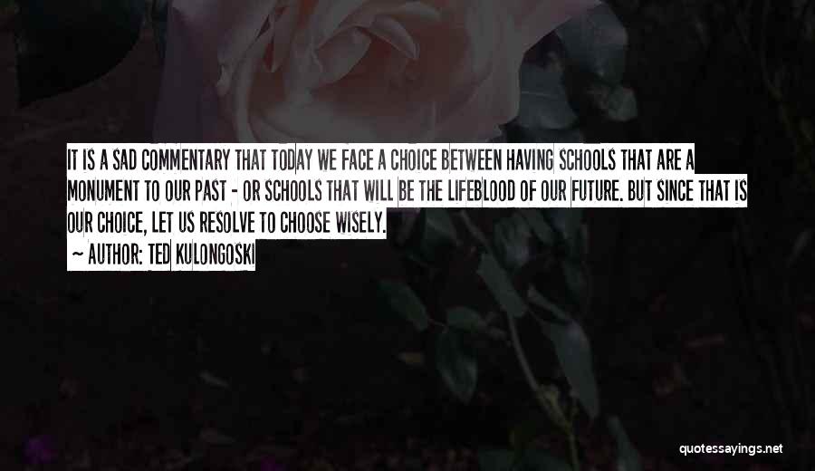 Ted Kulongoski Quotes: It Is A Sad Commentary That Today We Face A Choice Between Having Schools That Are A Monument To Our