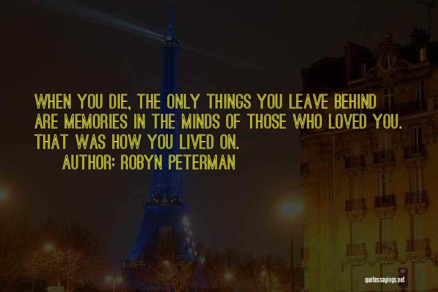 Robyn Peterman Quotes: When You Die, The Only Things You Leave Behind Are Memories In The Minds Of Those Who Loved You. That