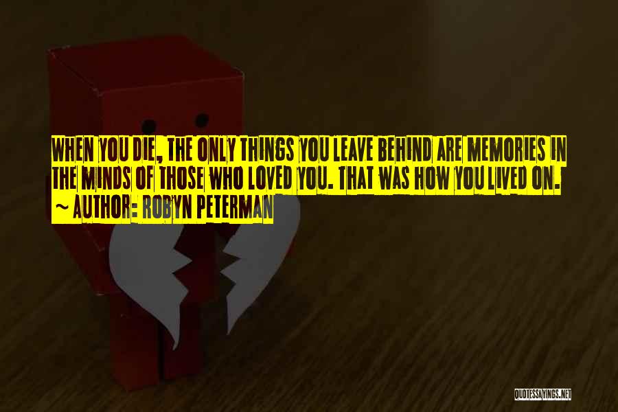 Robyn Peterman Quotes: When You Die, The Only Things You Leave Behind Are Memories In The Minds Of Those Who Loved You. That