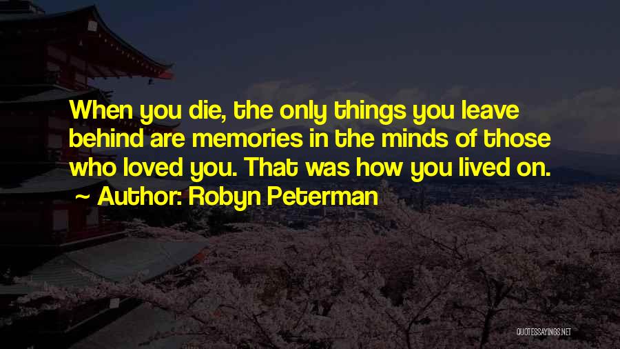 Robyn Peterman Quotes: When You Die, The Only Things You Leave Behind Are Memories In The Minds Of Those Who Loved You. That