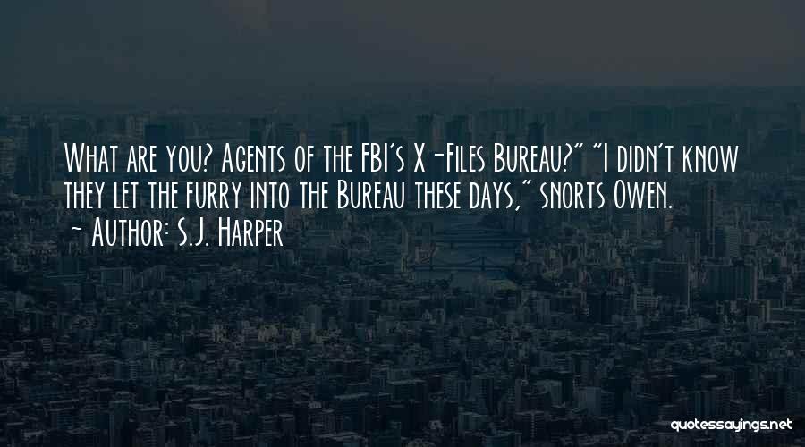 S.J. Harper Quotes: What Are You? Agents Of The Fbi's X-files Bureau? I Didn't Know They Let The Furry Into The Bureau These