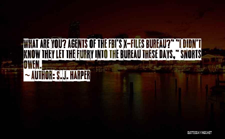 S.J. Harper Quotes: What Are You? Agents Of The Fbi's X-files Bureau? I Didn't Know They Let The Furry Into The Bureau These