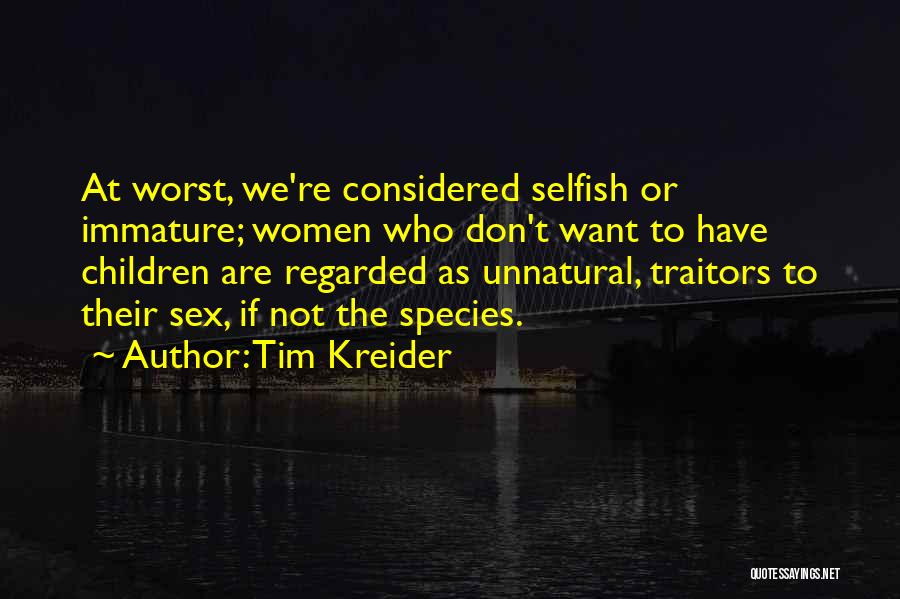 Tim Kreider Quotes: At Worst, We're Considered Selfish Or Immature; Women Who Don't Want To Have Children Are Regarded As Unnatural, Traitors To