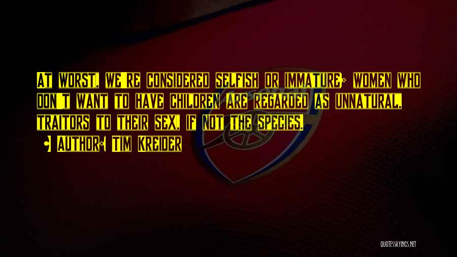Tim Kreider Quotes: At Worst, We're Considered Selfish Or Immature; Women Who Don't Want To Have Children Are Regarded As Unnatural, Traitors To