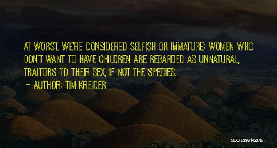 Tim Kreider Quotes: At Worst, We're Considered Selfish Or Immature; Women Who Don't Want To Have Children Are Regarded As Unnatural, Traitors To