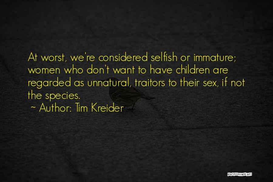 Tim Kreider Quotes: At Worst, We're Considered Selfish Or Immature; Women Who Don't Want To Have Children Are Regarded As Unnatural, Traitors To