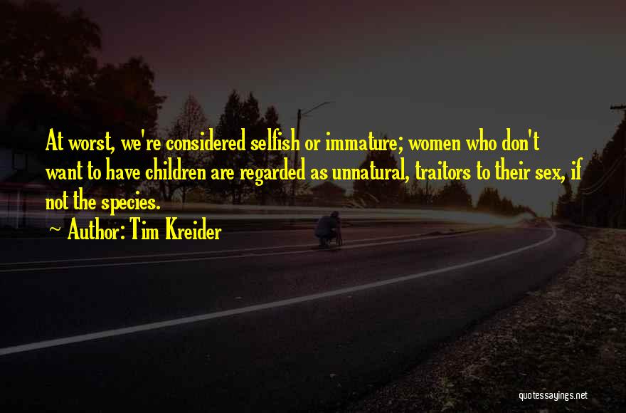 Tim Kreider Quotes: At Worst, We're Considered Selfish Or Immature; Women Who Don't Want To Have Children Are Regarded As Unnatural, Traitors To