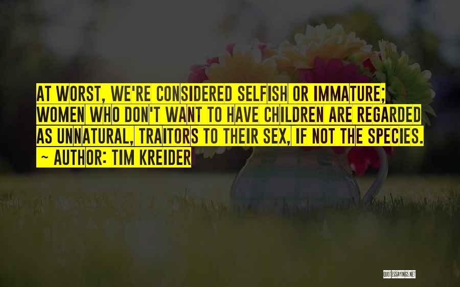 Tim Kreider Quotes: At Worst, We're Considered Selfish Or Immature; Women Who Don't Want To Have Children Are Regarded As Unnatural, Traitors To