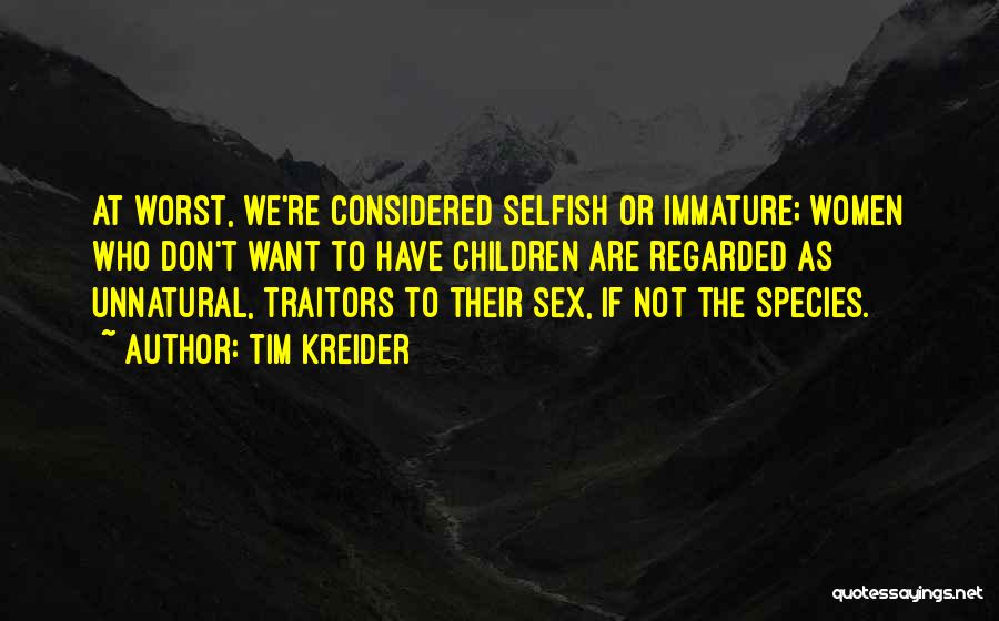 Tim Kreider Quotes: At Worst, We're Considered Selfish Or Immature; Women Who Don't Want To Have Children Are Regarded As Unnatural, Traitors To