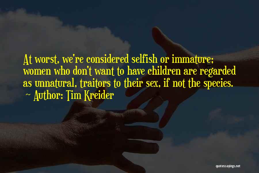 Tim Kreider Quotes: At Worst, We're Considered Selfish Or Immature; Women Who Don't Want To Have Children Are Regarded As Unnatural, Traitors To