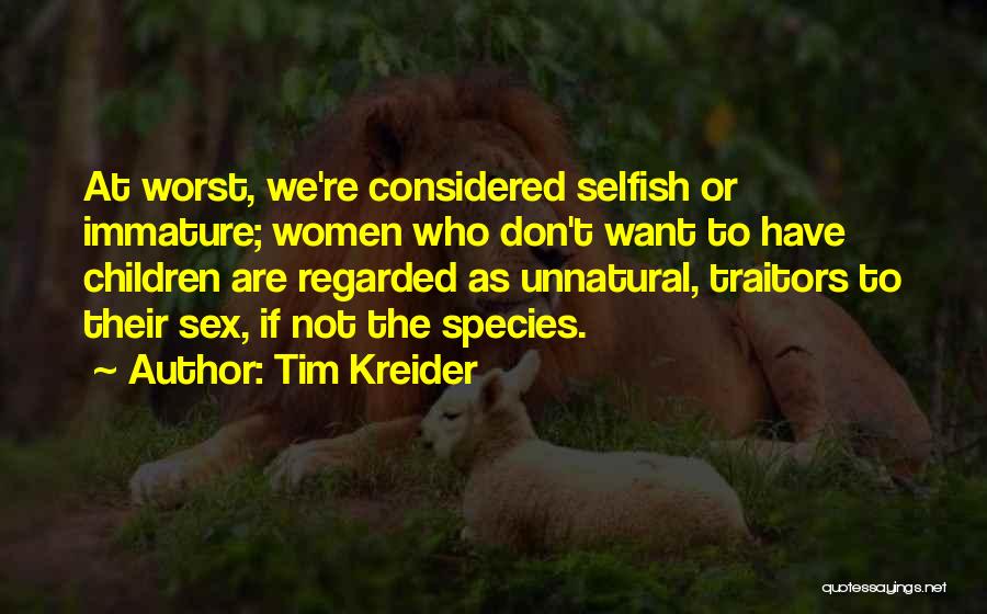 Tim Kreider Quotes: At Worst, We're Considered Selfish Or Immature; Women Who Don't Want To Have Children Are Regarded As Unnatural, Traitors To