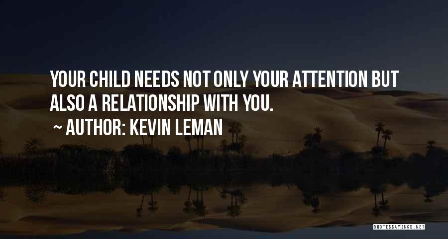 Kevin Leman Quotes: Your Child Needs Not Only Your Attention But Also A Relationship With You.
