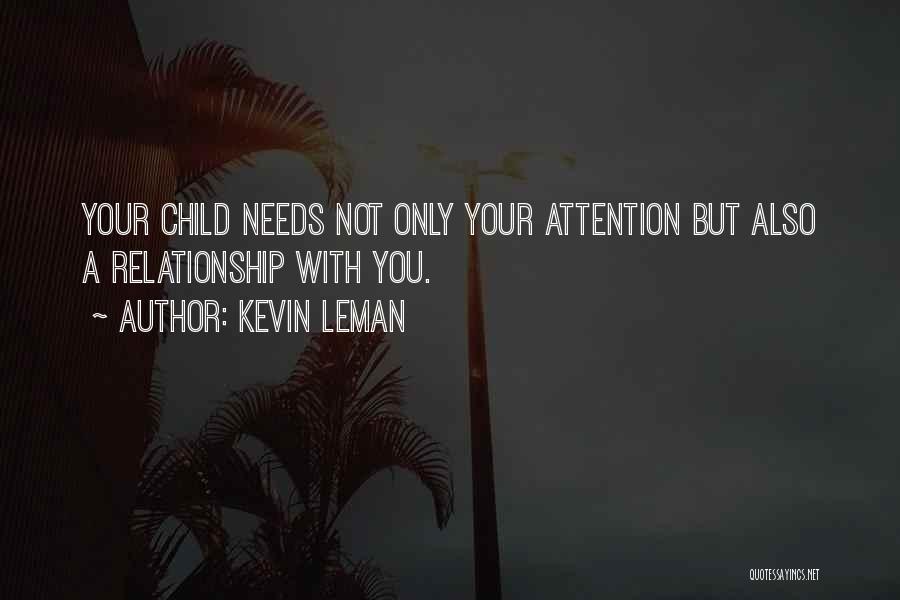 Kevin Leman Quotes: Your Child Needs Not Only Your Attention But Also A Relationship With You.