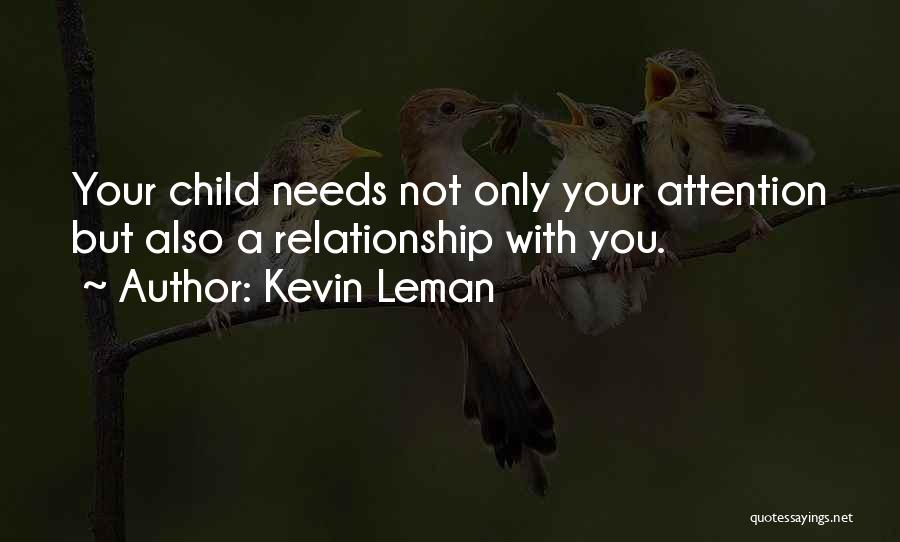 Kevin Leman Quotes: Your Child Needs Not Only Your Attention But Also A Relationship With You.