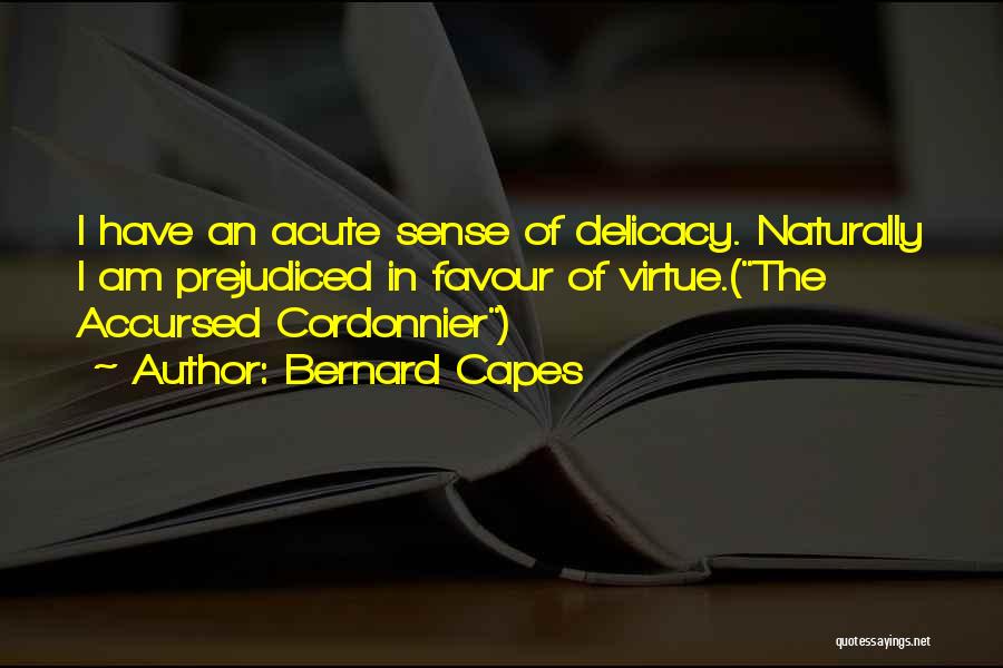 Bernard Capes Quotes: I Have An Acute Sense Of Delicacy. Naturally I Am Prejudiced In Favour Of Virtue.(the Accursed Cordonnier)