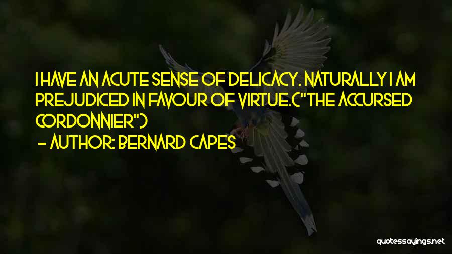 Bernard Capes Quotes: I Have An Acute Sense Of Delicacy. Naturally I Am Prejudiced In Favour Of Virtue.(the Accursed Cordonnier)