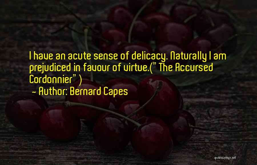 Bernard Capes Quotes: I Have An Acute Sense Of Delicacy. Naturally I Am Prejudiced In Favour Of Virtue.(the Accursed Cordonnier)