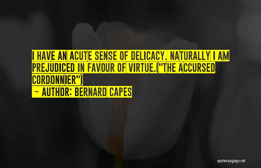 Bernard Capes Quotes: I Have An Acute Sense Of Delicacy. Naturally I Am Prejudiced In Favour Of Virtue.(the Accursed Cordonnier)