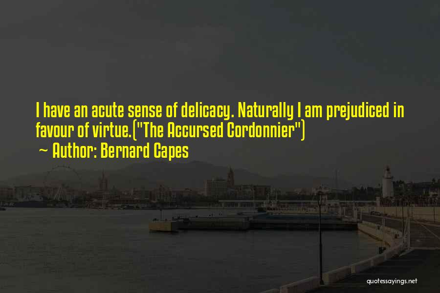 Bernard Capes Quotes: I Have An Acute Sense Of Delicacy. Naturally I Am Prejudiced In Favour Of Virtue.(the Accursed Cordonnier)