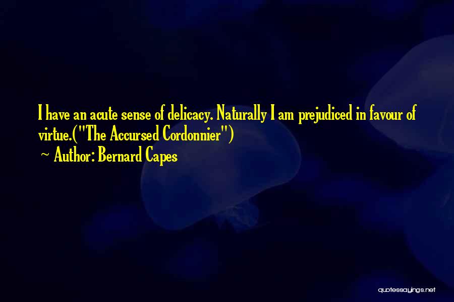 Bernard Capes Quotes: I Have An Acute Sense Of Delicacy. Naturally I Am Prejudiced In Favour Of Virtue.(the Accursed Cordonnier)