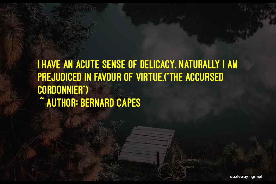 Bernard Capes Quotes: I Have An Acute Sense Of Delicacy. Naturally I Am Prejudiced In Favour Of Virtue.(the Accursed Cordonnier)