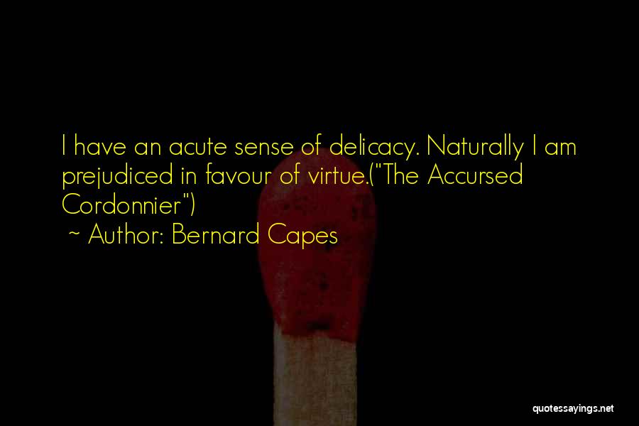 Bernard Capes Quotes: I Have An Acute Sense Of Delicacy. Naturally I Am Prejudiced In Favour Of Virtue.(the Accursed Cordonnier)