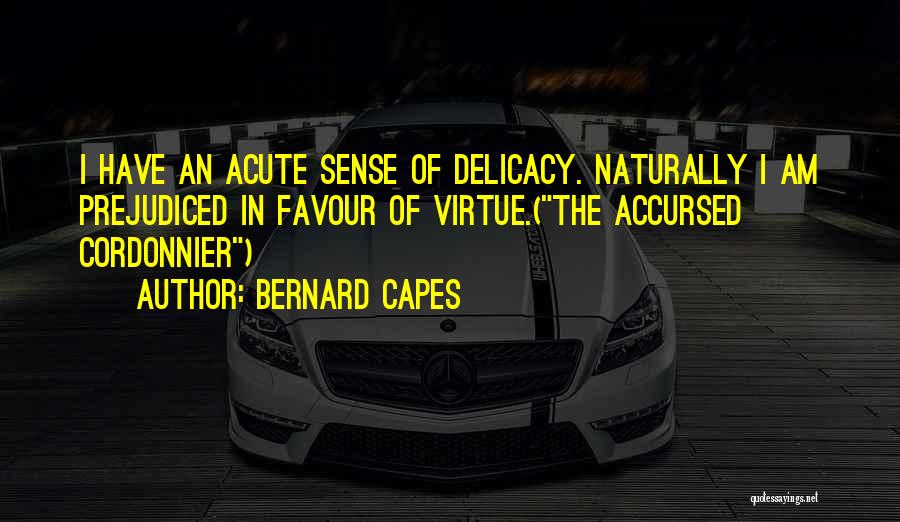 Bernard Capes Quotes: I Have An Acute Sense Of Delicacy. Naturally I Am Prejudiced In Favour Of Virtue.(the Accursed Cordonnier)