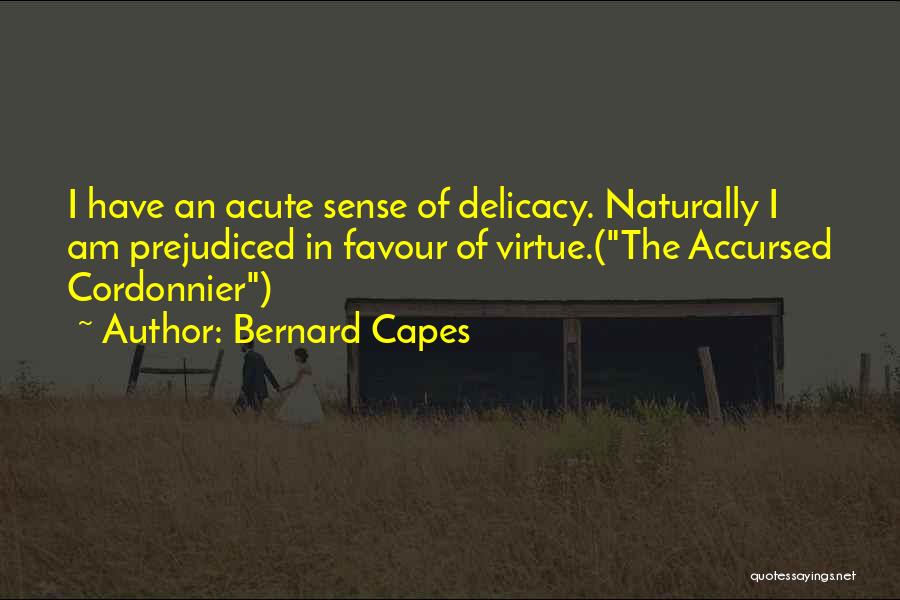 Bernard Capes Quotes: I Have An Acute Sense Of Delicacy. Naturally I Am Prejudiced In Favour Of Virtue.(the Accursed Cordonnier)