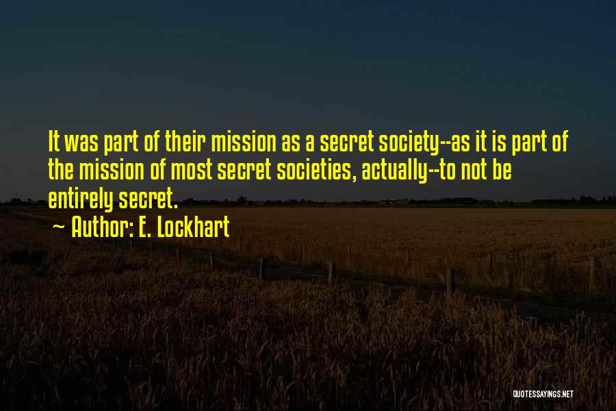 E. Lockhart Quotes: It Was Part Of Their Mission As A Secret Society--as It Is Part Of The Mission Of Most Secret Societies,
