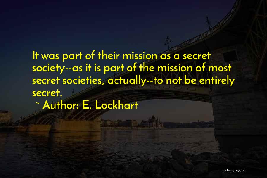 E. Lockhart Quotes: It Was Part Of Their Mission As A Secret Society--as It Is Part Of The Mission Of Most Secret Societies,