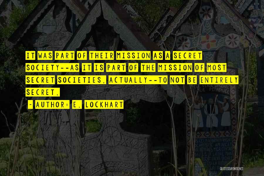 E. Lockhart Quotes: It Was Part Of Their Mission As A Secret Society--as It Is Part Of The Mission Of Most Secret Societies,