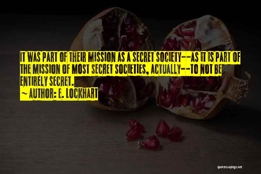 E. Lockhart Quotes: It Was Part Of Their Mission As A Secret Society--as It Is Part Of The Mission Of Most Secret Societies,