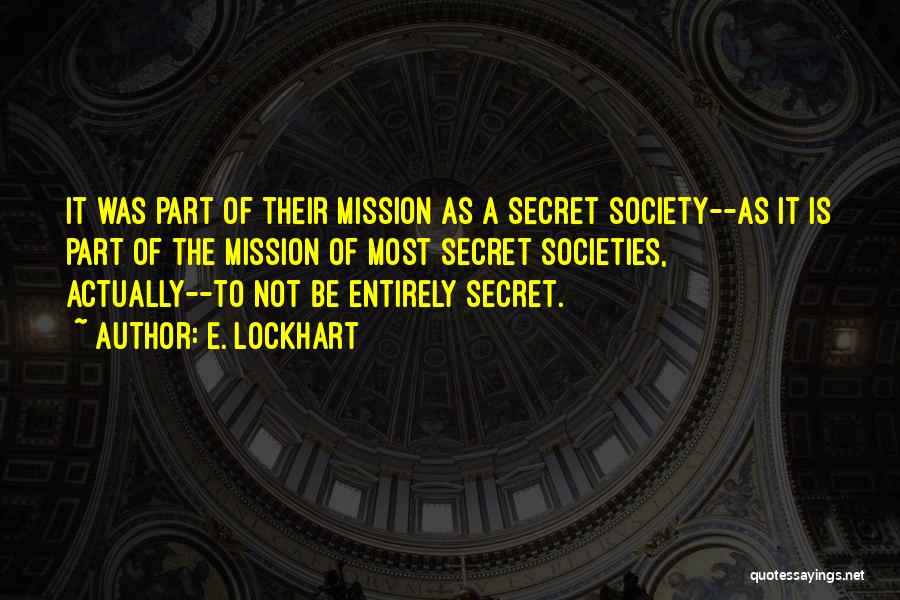 E. Lockhart Quotes: It Was Part Of Their Mission As A Secret Society--as It Is Part Of The Mission Of Most Secret Societies,
