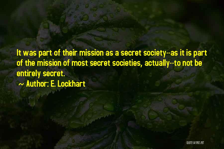 E. Lockhart Quotes: It Was Part Of Their Mission As A Secret Society--as It Is Part Of The Mission Of Most Secret Societies,