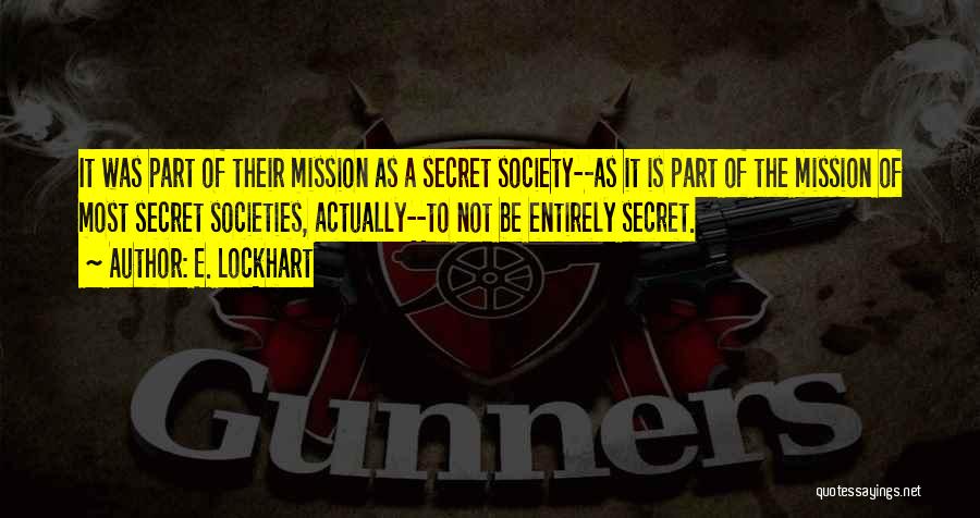 E. Lockhart Quotes: It Was Part Of Their Mission As A Secret Society--as It Is Part Of The Mission Of Most Secret Societies,