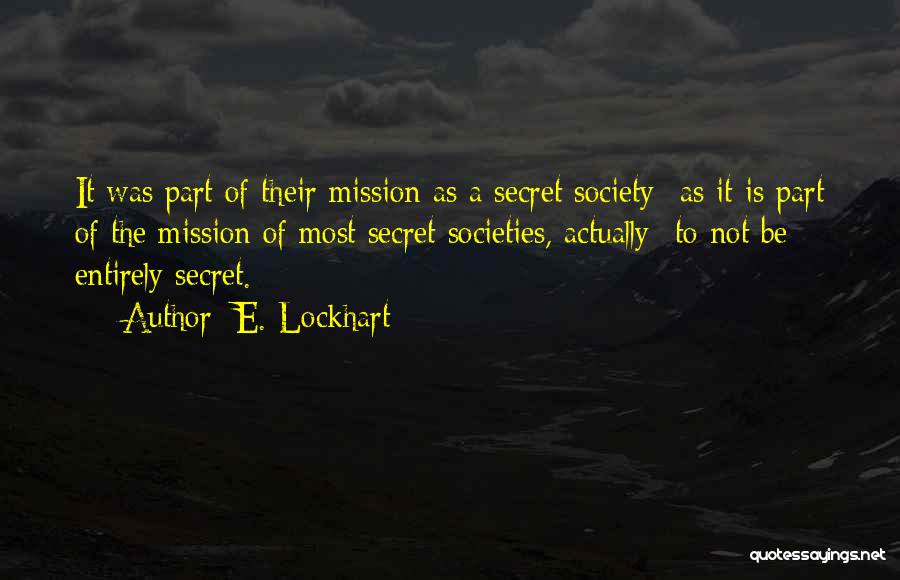 E. Lockhart Quotes: It Was Part Of Their Mission As A Secret Society--as It Is Part Of The Mission Of Most Secret Societies,