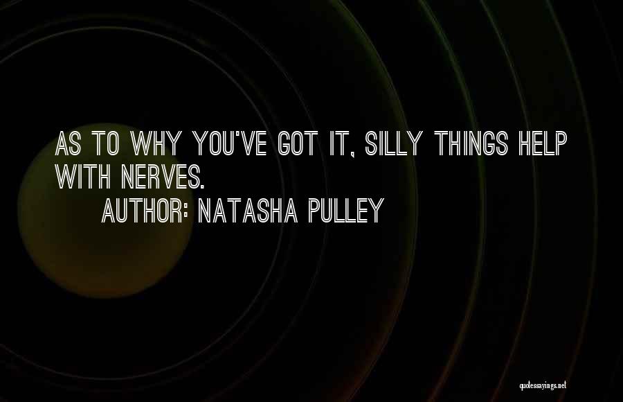 Natasha Pulley Quotes: As To Why You've Got It, Silly Things Help With Nerves.