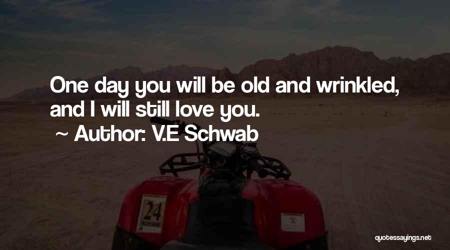 V.E Schwab Quotes: One Day You Will Be Old And Wrinkled, And I Will Still Love You.