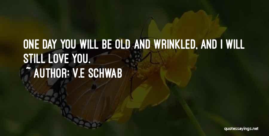 V.E Schwab Quotes: One Day You Will Be Old And Wrinkled, And I Will Still Love You.