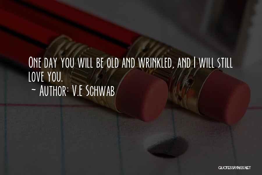 V.E Schwab Quotes: One Day You Will Be Old And Wrinkled, And I Will Still Love You.