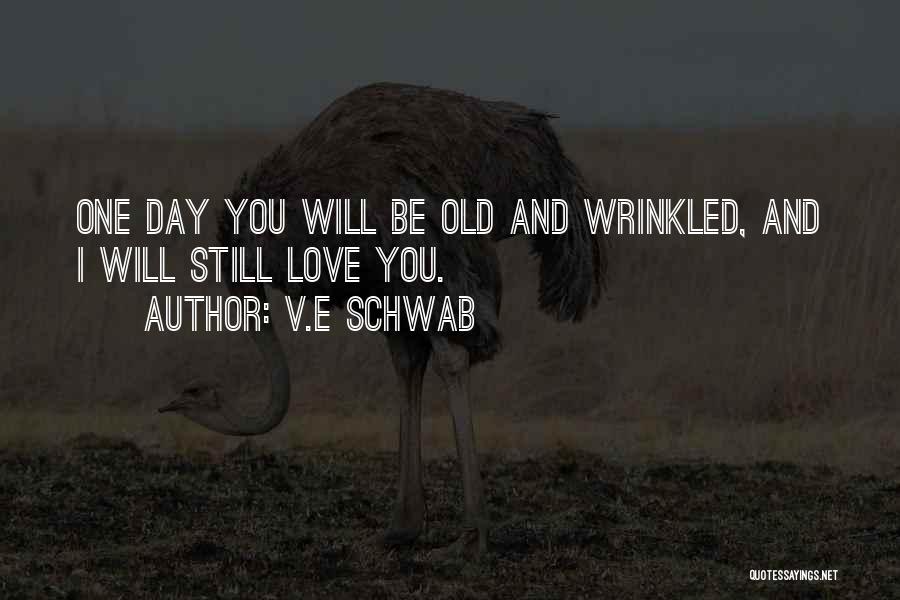 V.E Schwab Quotes: One Day You Will Be Old And Wrinkled, And I Will Still Love You.