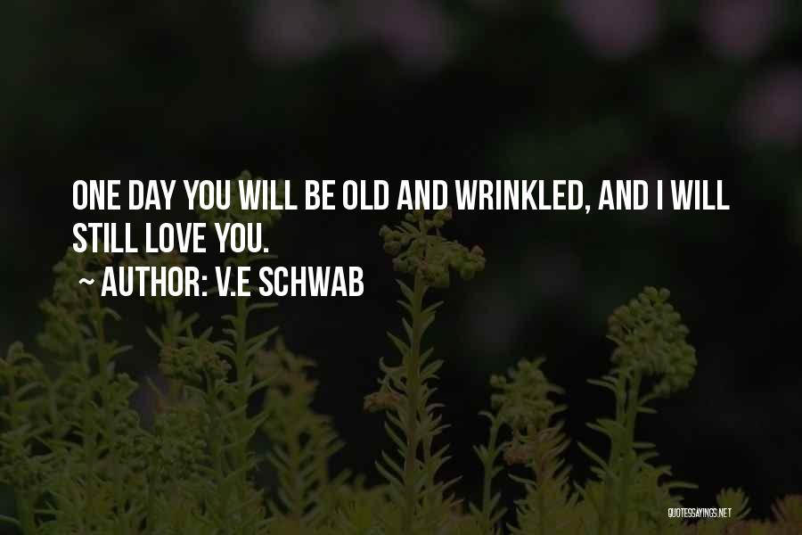 V.E Schwab Quotes: One Day You Will Be Old And Wrinkled, And I Will Still Love You.