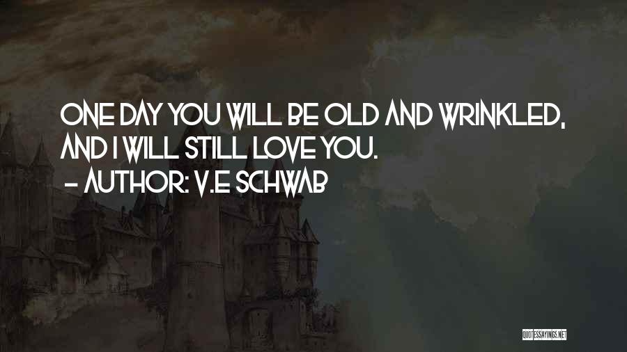 V.E Schwab Quotes: One Day You Will Be Old And Wrinkled, And I Will Still Love You.