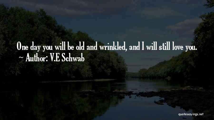 V.E Schwab Quotes: One Day You Will Be Old And Wrinkled, And I Will Still Love You.