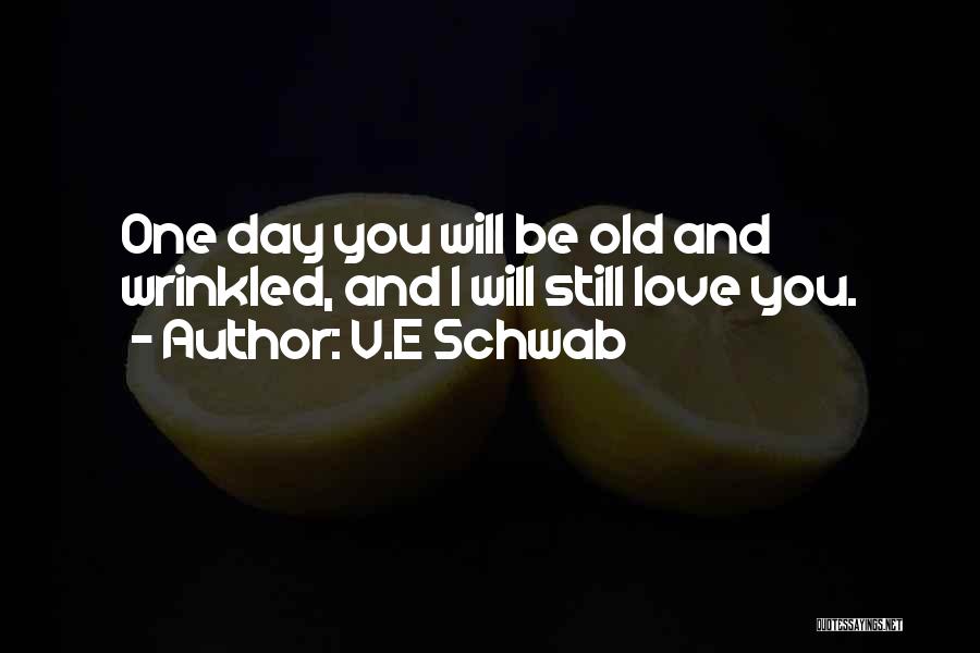 V.E Schwab Quotes: One Day You Will Be Old And Wrinkled, And I Will Still Love You.
