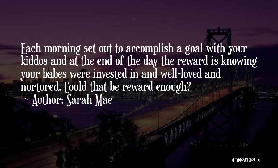 Sarah Mae Quotes: Each Morning Set Out To Accomplish A Goal With Your Kiddos And At The End Of The Day The Reward