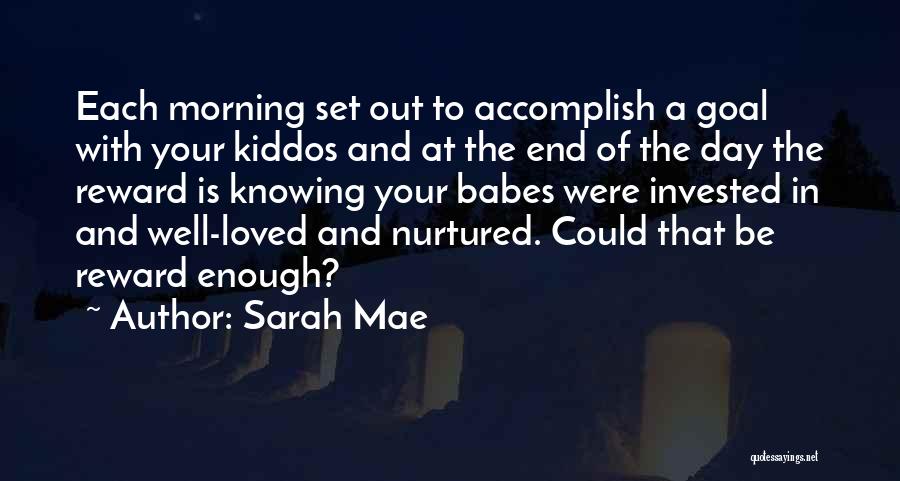 Sarah Mae Quotes: Each Morning Set Out To Accomplish A Goal With Your Kiddos And At The End Of The Day The Reward