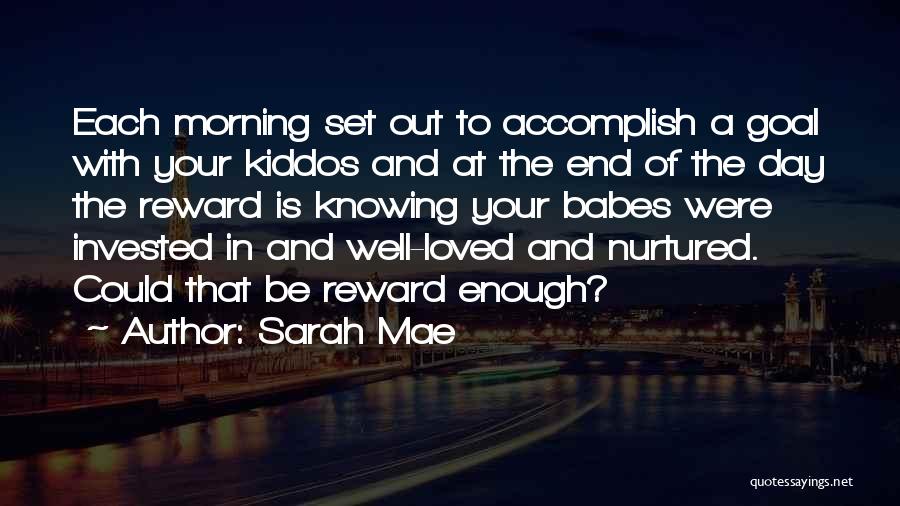 Sarah Mae Quotes: Each Morning Set Out To Accomplish A Goal With Your Kiddos And At The End Of The Day The Reward