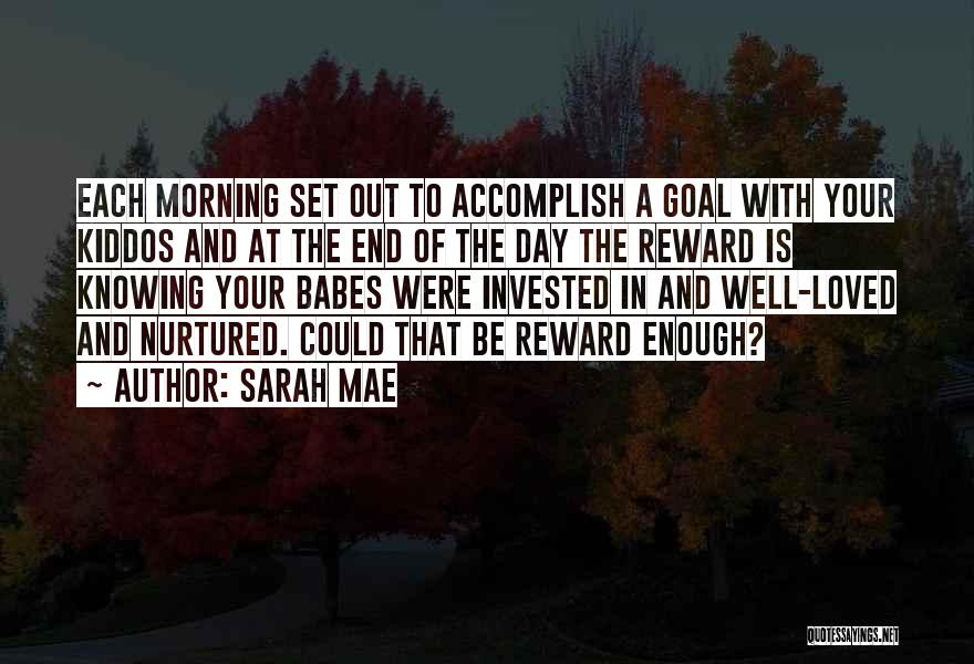 Sarah Mae Quotes: Each Morning Set Out To Accomplish A Goal With Your Kiddos And At The End Of The Day The Reward