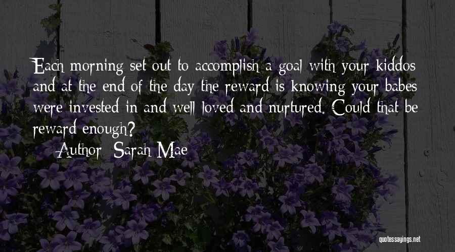 Sarah Mae Quotes: Each Morning Set Out To Accomplish A Goal With Your Kiddos And At The End Of The Day The Reward